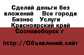 Сделай деньги без вложений. - Все города Бизнес » Услуги   . Красноярский край,Сосновоборск г.